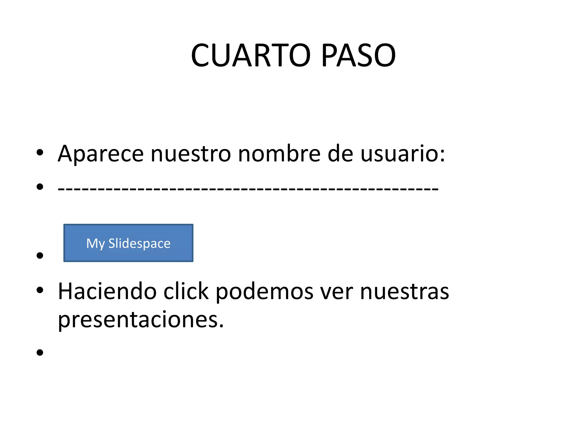 CUARTO PASO

• Aparece nuestro nombre de usuario:
• ------------------------------------------------
      My Slidespace
•
• Haciendo click podemos ver nuestras
  presentaciones.
•
 