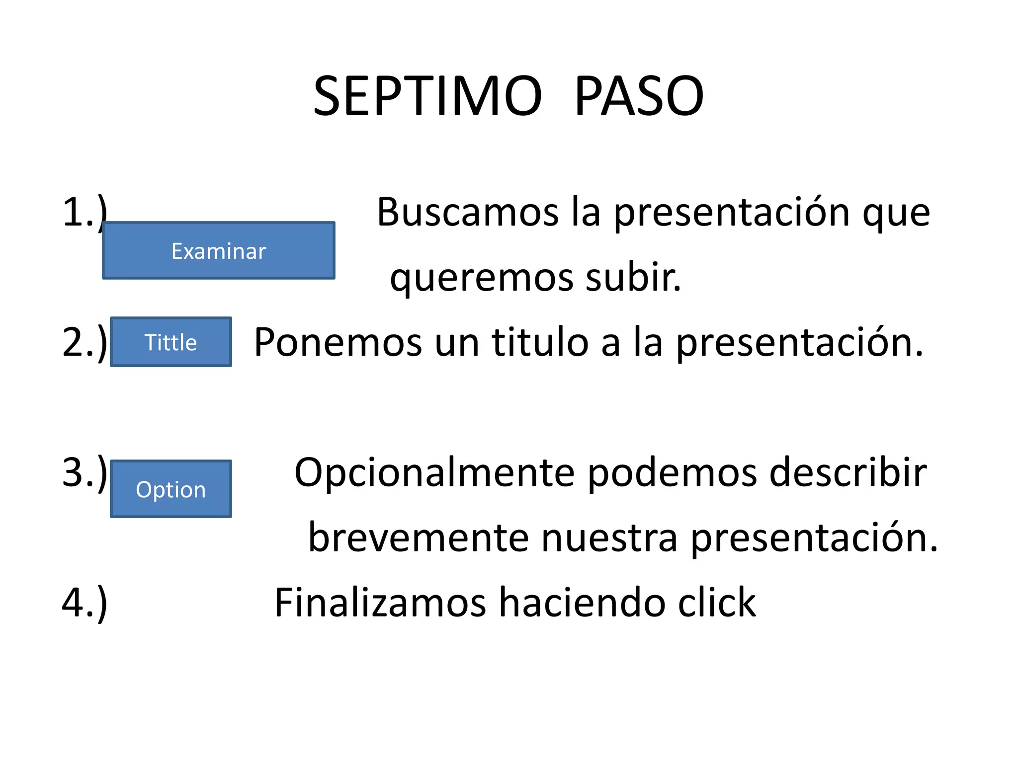 SEPTIMO PASO
1.)             Buscamos la presentación que
       Examinar
                 queremos subir.
2.) Tittle Ponemos un titulo a la presentación.

3.)   Option    Opcionalmente podemos describir
                 brevemente nuestra presentación.
4.)            Finalizamos haciendo click
 