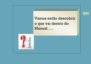 3
Vamos então descobrir
o que vai dentro do
Manual…..
 