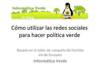 Cómo utilizar las redes sociales para hacer política verde Basado en el taller de campaña del Partido Verde Europeo Informática Verde 
