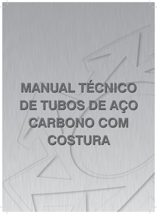 MANUAL TÉCNICO
DE TUBOS DE AÇO
CARBONO COM
COSTURA
MANUAL TÉCNICO
DE TUBOS DE AÇO
CARBONO COM
COSTURA
 