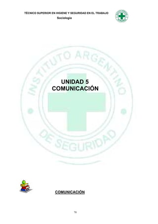 TÉCNICO SUPERIOR EN HIGIENE Y SEGURIDAD EN EL TRABAJO
                    Sociología




                   UNIDAD 5
                 COMUNICACIÓN




                   COMUNICACIÓN




                                 70
 