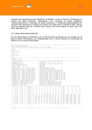 Manual SolTerm 70/73 
relatórios ficam guardados na pasta “Relatórios” do SolTerm - confira os ficheiros “Climatologia.txt” (resumo dos dados climáticos), “Desempenho_....txt” (resultados da análise energética), “Análise_Económica.txt” (resultados da análise económica), e “Benefícios_Energia-Ambiente.txt” (relatório sobre benefícios na redução de consumos de energia fóssil e emissão de GEE). Natural- mente que também pode ler e imprimir estes ficheiros com outros editores de texto como o MS Word, OpenOffice, etc. 
12.3. Dados meteorológicos adicionais 
Os Anos Meteorológicos de Referência para os 308 Concelhos de Portugal são um conteúdo fixo da base de dados meteorológica, por compatibilidade com o Sistema Nacional de Certificação de Edifícios; ver um extracto típico abaixo. 
5.1 
: -------------------------------------------------------------------------------------------------------------------------- 
TRY para RCCTE/STE e SOLTERM 
LNEG - Laboratório Nacional de Energia e Geologia (c)2009 www.lneg.pt 
: -------------------------------------------------------------------------------------------------------------------------- 
: Zona 
Águeda 
: Longitude (°W) 
8.41 
: Latitude (°N) 
40.59 
: Altitude (m) 
100 
: -------------------------------------------------------------------------------------------------------------------------- 
: Período 
1961-1990 (nominal) 
: -------------------------------------------------------------------------------------------------------------------------- 
: Temperatura [°C*10] - climatologia e algoritmos INETI-DER (2004) 
: Precipitação [mm] - sem dados 
: Humidade relativa [%] - climatologia e algoritmos INETI-DER (2004) 
: Vento - magnitude [m/s*10] - sem dados 
: Vento - rumo[0°...359° 0°=N] - sem dados 
: Pressão [hPa] - sem dados 
: Nebulosidade total [0...10 limpo a coberto] - algoritmos INETI-DER (2004) 
: Nebulosidade opaca [0...10 limpo a coberto] - algoritmos INETI-DER (2004) 
: Radiação solar - global horizontal[W/m²] - climatologia e algoritmos INETI-DER (2004) 
: Radiação solar - difusa horizontal[W/m²] - climatologia e algoritmos INETI-DER (2004) 
: Radiação solar - global vertical N [W/m²] - algoritmo Muneer (1990) com albedo do solo 20% 
: Radiação solar - global vertical NE [W/m²] - algoritmo Muneer (1990) com albedo do solo 20% 
: Radiação solar - global vertical E [W/m²] - algoritmo Muneer (1990) com albedo do solo 20% 
: Radiação solar - global vertical SE [W/m²] - algoritmo Muneer (1990) com albedo do solo 20% 
: Radiação solar - global vertical S [W/m²] - algoritmo Muneer (1990) com albedo do solo 20% 
: Radiação solar - global vertical SW [W/m²] - algoritmo Muneer (1990) com albedo do solo 20% 
: Radiação solar - global vertical W [W/m²] - algoritmo Muneer (1990) com albedo do solo 20% 
: Radiação solar - global vertical NW [W/m²] - algoritmo Muneer (1990) com albedo do solo 20% 
: Radiação IV - celeste descendente [W/m²] - algoritmos 4th ESRA (1999) 
: Iluminância - global horizontal [lux] - algoritmos CEC Daylighting Atlas (1995) 
: Iluminância - difusa horizontal [lux] - algoritmos CEC Daylighting Atlas (1995) 
: Iluminância - directa normal [lux] - algoritmos CEC Daylighting Atlas (1995) 
: Luminância zenital [Cd/m²] - algoritmos CEC Daylighting Atlas (1995) 
: -------------------------------------------------------------------------------------------------------------------------- 
1 1 1 76 0 81 0 0 1013 3 2 0 0 0 0 0 0 0 0 0 0 282 0 0 0 0 
1 1 2 73 0 81 0 0 1013 3 3 0 0 0 0 0 0 0 0 0 0 281 0 0 0 0 
1 1 3 71 0 81 0 0 1013 3 2 0 0 0 0 0 0 0 0 0 0 280 0 0 0 0 
1 1 4 68 0 82 0 0 1013 3 2 0 0 0 0 0 0 0 0 0 0 278 0 0 0 0 
1 1 5 65 0 82 0 0 1013 3 3 0 0 0 0 0 0 0 0 0 0 277 0 0 0 0 
1 1 6 63 0 82 0 0 1013 3 3 0 0 0 0 0 0 0 0 0 0 276 0 0 0 0 
1 1 7 60 0 82 0 0 1013 3 3 0 0 0 0 0 0 0 0 0 0 274 0 0 0 0 
1 1 8 62 0 82 0 0 1013 3 3 23 11 6 63 246 289 167 6 6 6 276 1685 903 15122 182 
1 1 9 69 0 79 0 0 1013 6 6 134 74 40 69 389 508 357 46 40 40 291 16852 10072 22715 2076 
1 1 10 81 0 75 0 0 1013 4 3 260 106 64 64 435 681 572 170 64 64 287 32577 14427 41417 3077 
1 1 11 94 0 70 0 0 1013 2 2 365 112 76 76 357 746 746 358 76 76 286 45703 15244 56972 3372 
1 1 12 108 0 64 0 0 1013 2 2 424 108 81 81 187 691 841 547 81 81 289 52868 14699 65249 3334 
1 1 13 120 0 60 0 0 1013 2 2 424 108 81 81 81 547 841 691 187 81 294 52868 14699 65249 3334 
1 1 14 127 0 57 0 0 1013 2 2 365 112 76 76 76 358 746 746 357 76 300 45703 15244 56972 3372 
1 1 15 129 0 57 0 0 1013 4 4 260 106 64 64 64 170 572 681 435 64 308 32577 14427 41417 3077 
1 1 16 124 0 58 0 0 1013 6 6 134 74 40 40 40 46 357 508 389 69 315 16852 10072 22715 2076 
1 1 17 115 0 62 0 0 1013 4 2 23 11 6 6 6 6 167 289 246 63 301 1685 903 8459 182 
... 
... 
... 
12 31 24 3 0 76 0 0 1013 8 7 0 0 0 0 0 0 0 0 0 0 270 0 0 0 0 
 