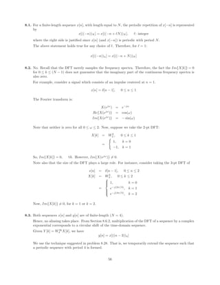 Property Applies? Comments
Stable Yes The ROC for this system function,
|z|  0, contains the unit circle.
(Note there is 7th order pole at z = 0).
IIR No The system has poles only at z = 0.
FIR Yes The system has poles only at z = 0.
Minimum No By definition, a minimum phase system must
Phase have all its poles and zeros located
inside the unit circle.
Allpass No Note that the zeros on the unit circle will
cause the magnitude spectrum to drop zero at
certain frequencies. Clearly, this system is
not allpass.
Generalized Linear Phase Yes This is the pole/zero plot of a type II FIR
linear phase system.
Positive Group Delay for all w Yes This system is causal and linear phase.
Consequently, its group delay is a positive
constant.
(c)
Property Applies? Comments
Stable Yes All poles are inside the unit circle. Since
the system is causal, the ROC includes the
unit circle.
IIR Yes The system has poles at locations other than
z = 0 or z = ∞.
FIR No FIR systems can only have poles at z = 0 or
z = ∞.
Minimum No Minimum phase systems have all poles and zeros
Phase located inside the unit circle.
Allpass Yes The poles inside the unit circle have
corresponding zeros located at conjugate
reciprocal locations.
Generalized Linear Phase No The causal generalized linear phase systems
presented in this chapter are FIR.
Positive Group Delay for all w Yes Stable allpass systems have positive group delay
for all w.
5.15. (a) Yes.
By the region of convergence we know there are no poles at z = ∞ and it therefore must be causal.
Another way to see this is to use long division to write H1(z) as
H1(z) =
1 − z−5
1 − z−1
= 1 + z−1
+ z−2
+ z−3
+ z−4
, |z|  0
(b) h1[n] is a causal rectangular pulse of length 5. If we convolve h1[n] with another causal rectangular
pulse of length N we will get a triangular pulse of length N + 5 − 1 = N + 4. The triangular pulse
is symmetric around its apex and thus has linear phase. To make the triangular pulse g[n] have at
least 9 nonzero samples we can choose N = 5 or let h2[n] = h1[n].
Proof:
G(ejω
) = H1(ejω
)H2(ejω
) = H2
1 (ejω
)
36
 