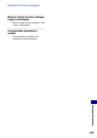 117
Resoluçãodeproblemas
Indicadores de aviso e mensagens
Remova a tampa da lente e desligue
e ligue a alimentação
• Retire a tampa da lente, desligue e volte
a ligar a alimentação.
O temporizador automático é
inválido
• O temporizador automático está
indisponível nestas definições.
 