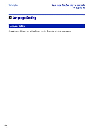 76
Definições Para mais detalhes sobre a operação
1 página 62
Language Setting
Selecciona o idioma a ser utilizado nas opções do menu, avisos e mensagens.
Language Setting
 