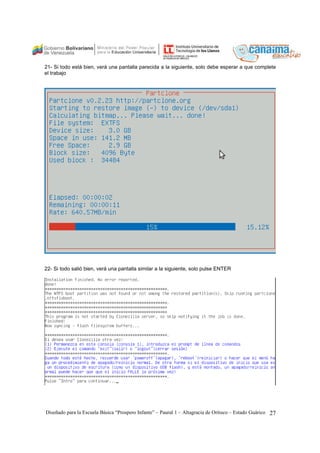21- Si todo está bien, verá una pantalla parecida a la siguiente, solo debe esperar a que complete 
el trabajo 
22- Si todo salió bien, verá una pantalla similar a la siguiente, solo pulse ENTER 
Diseñado para la Escuela Básica “Prospero Infante” – Paural 1 – Altagracia de Orituco – Estado Guárico 27 
 