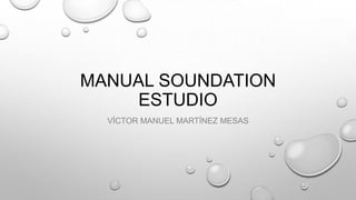 MANUAL SOUNDATION
ESTUDIO
VÍCTOR MANUEL MARTÍNEZ MESAS

 