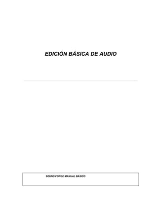EDICIÓN BÁSICA DE AUDIO
SOUND FORGE MANUAL BÁSICO
 