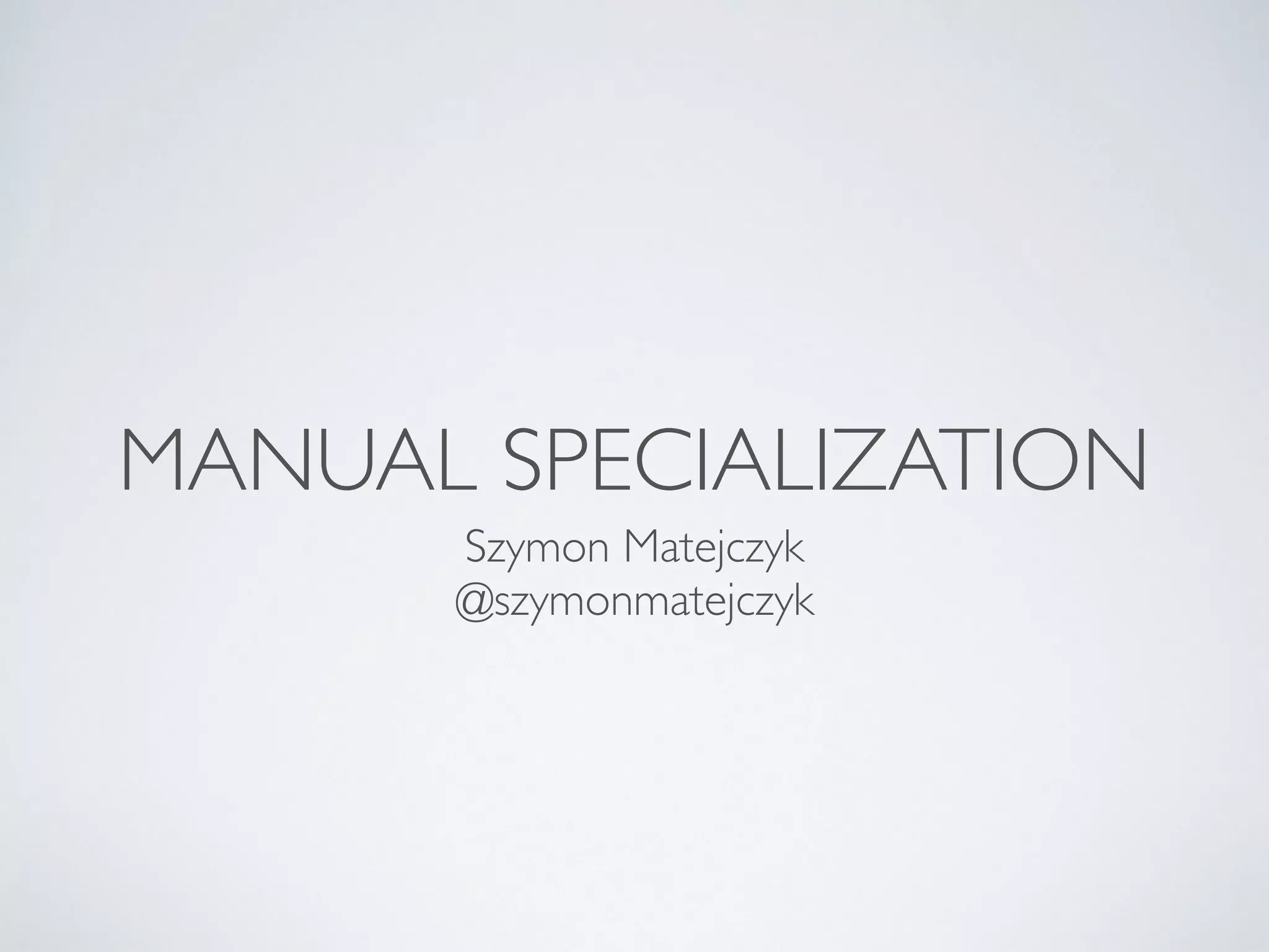 MANUAL SPECIALIZATION
Szymon Matejczyk
@szymonmatejczyk
 