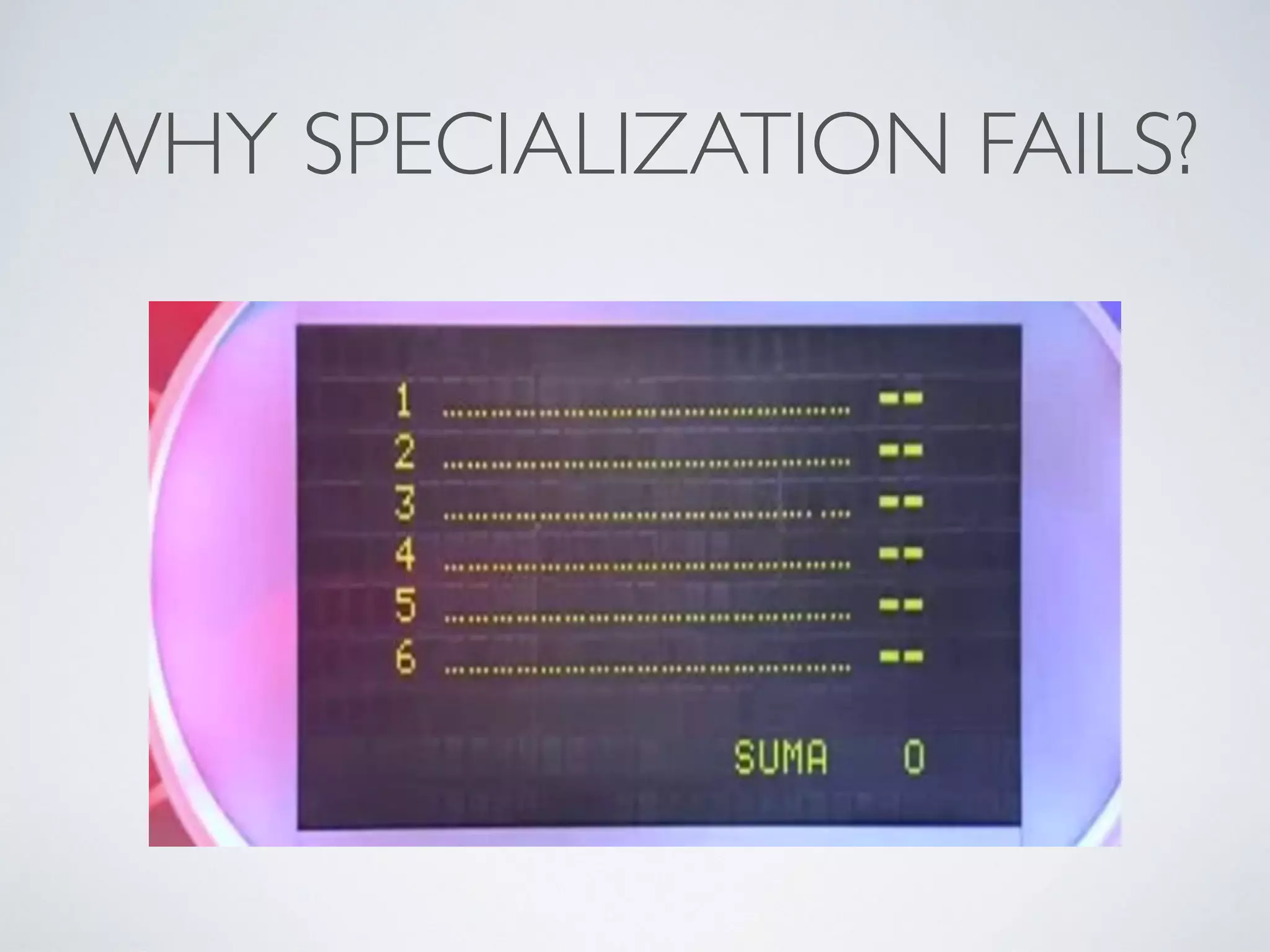 WHY SPECIALIZATION FAILS?
 