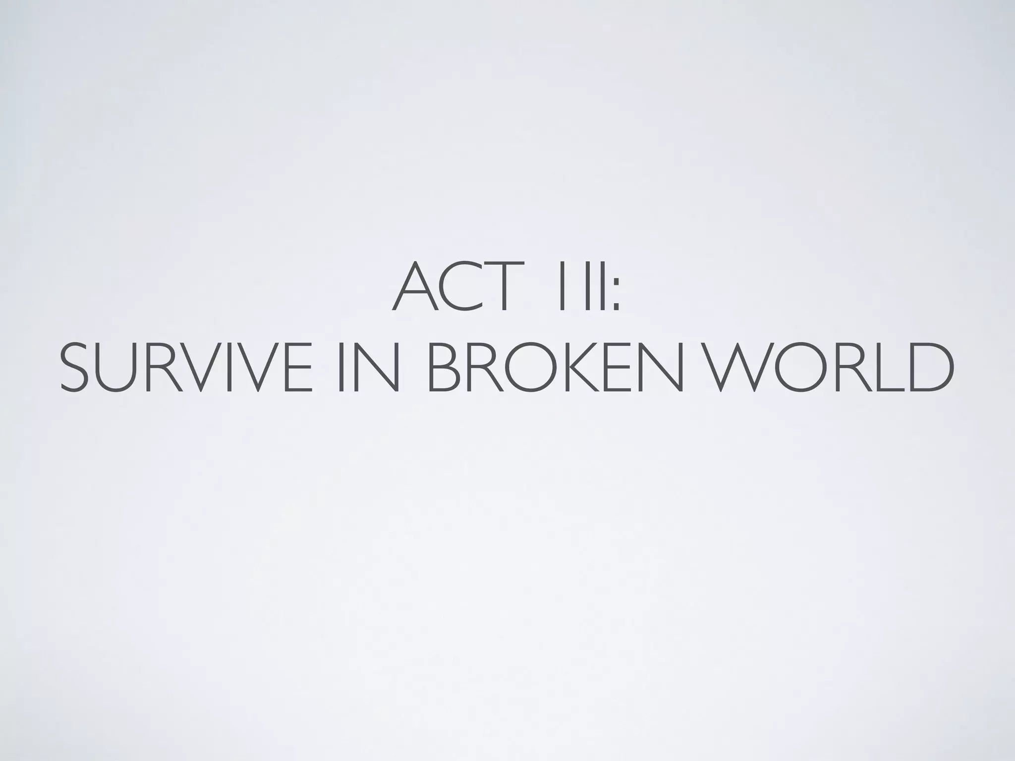ACT 1II:
SURVIVE IN BROKEN WORLD
 