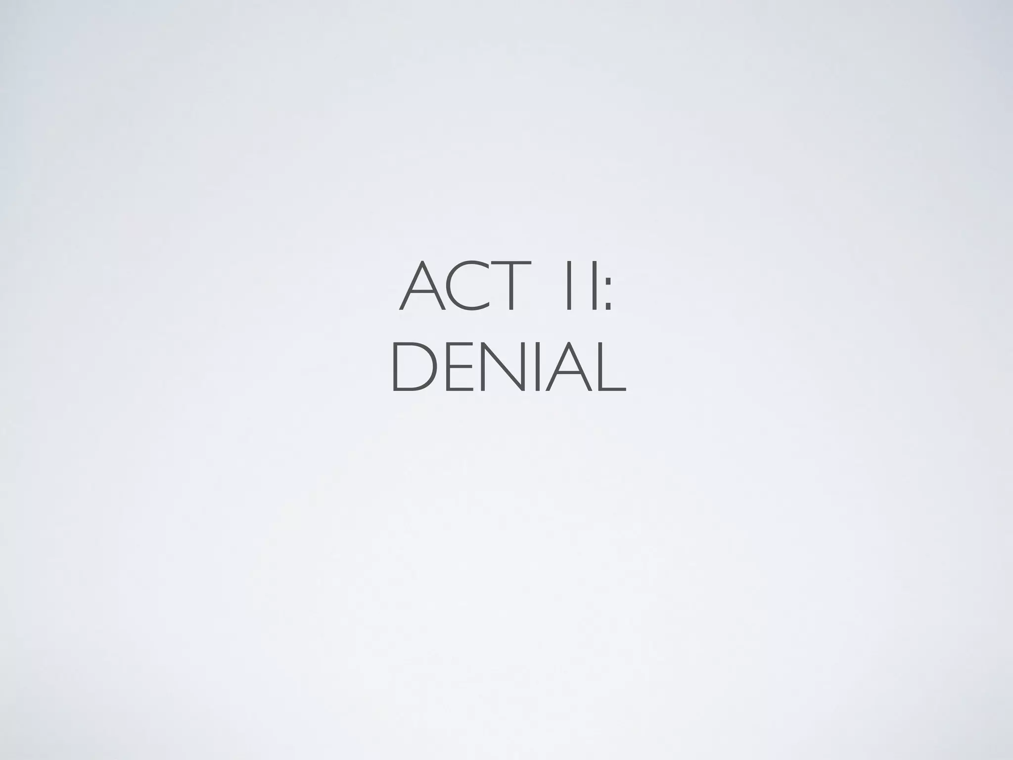ACT 1I:
DENIAL
 