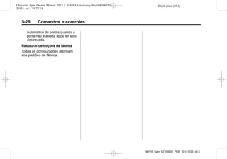 Black plate (28,1)Chevrolet Spin Owner Manual 2015.5 (GMSA-Localizing-Brazil-8268372) -
2015 - crc - 10/27/14
5-28 Comandos e controles
automático de portas quando a
porta não é aberta após ter sido
destravada.
Restaurar definições de fábrica
Todas as configurações retornam
aos padrões de fábrica.
MY15_Spin_52100900_POR_20141103_v0.0
 