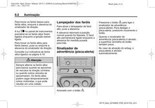 Black plate (2,1)Chevrolet Spin Owner Manual 2015.5 (GMSA-Localizing-Brazil-8268372) -
2015 - crc - 10/27/14
6-2 Iluminação
Para trocar os faróis baixos para
faróis altos, empurre a alavanca do
sinalizador de direção.
A luz $ no painel de instrumentos
acenderá se os faróis altos forem
ligados enquanto a ignição estiver
ligada.
Para trocar os faróis altos para
faróis baixos, puxe ou empurre a
alavanca do sinalizador de direção.
Consulte Luz indicadora de faróis
altos ligados na página 5-18.
{ Atenção
Sempre alterne os faróis altos
para baixos quando se aproximar
de veículos na direção contrária
ou quando outros veículos se
aproximarem. Os faróis altos
podem cegar temporariamente
outros motoristas, o que pode
resultar em uma colisão.
Lampejador dos faróis
Para ativar o lampejador de farol
alto, puxe a alavanca.
A alavanca retornará à posição
normal quando for liberada. O farol
alto permanecerá ligado enquanto a
alavanca for mantida puxada
para trás.
Sinalizador de
advertência (pisca-alerta)
Acionado com o botão |.
Pressione o botão | para ligar o
sinalizador de advertência
(pisca-alerta). Para desligar o
pisca-alerta, pressione novamente o
botão.
Quando o sinalizador de
advertência (pisca-alerta) é ativado,
a superfície vermelha do botão
também pisca.
No caso de ativação do airbag, o
pisca-alerta é ativado
automaticamente.
MY15_Spin_52100900_POR_20141103_v0.0
 