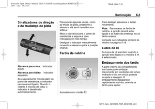 Black plate (3,1)Chevrolet Spin Owner Manual 2015.5 (GMSA-Localizing-Brazil-8268372) -
2015 - crc - 10/27/14
Iluminação 6-3
Sinalizadores de direção
e de mudança de pista
Alavanca para cima: Indicador
direito
Alavanca para baixo: Indicador
esquerdo
Se a alavanca for movida além do
ponto de resistência, o indicador
permanecerá ligado. Quando o
volante é movido de volta, o
indicador é desativado
automaticamente.
Para piscar algumas vezes, como
ao trocar de pista, pressione a
alavanca até sentir resistência e
solte-a.
Mova a alavanca para o ponto de
resistência e segure-a para
indicação por mais tempo.
Desligue o indicador manualmente
movendo a alavanca para a posição
original.
Faróis de neblina
Acionado com o botão #.
Para desligar, pressione o botão
novamente.
Nota: Para operar os faróis de
neblina, a ignição deverá estar
ligada e as luzes de presença ou os
faróis acesos.
Consulte Luz indicadora do farol de
neblina na página 5-18.
Luzes de ré
As luzes de ré acendem quando a
ignição está ligada e a marcha à ré
é selecionada.
Embaçamento dos faróis
A parte interna do compartimento
das luzes pode embaçar
brevemente em condições de tempo
molhado e frio, em chuva pesada
ou após a lavagem. O
embaçamento desaparece
rapidamente sozinho, acenda os
faróis para ajudar.
MY15_Spin_52100900_POR_20141103_v0.0
 