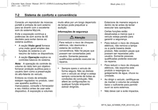 Black plate (2,1)Chevrolet Spin Owner Manual 2015.5 (GMSA-Localizing-Brazil-8268372) -
2015 - crc - 10/27/14
7-2 Sistema de conforto e conveniência
Conecte um reprodutor de músicas
portátil à entrada de som externo
para se divertir com o excelente
som do sistema MyLink.
Evite a exposição contínua a
potências de som acima de 85
decibéis para evitar danos ao
sistema auditivo.
. A seção Visão geral fornece
uma visão geral simples das
funções do sistema e um
resumo de todos os dispositivos.
. A seção Operação explica os
controles básicos do sistema.
Nota: A operação do controle do
volume do rádio tem por objetivo
fornecer proteção auditiva para o
usuário bem como a preservação
do alto-falante do veículo.
Embora os níveis de emissão
estejam regulados no produto, caso
use aparelho auditivo ou
marca-passo, consulte o fornecedor
e seu médico antes de usar este
dispositivo. A exposição a volumes
muito altos por um longo deperíodo
de tempo pode prejudicar a
audição.
Informações de segurança
{ Atenção
Para reduzir o risco de choques
elétricos, não desmonte o
sistema de conforto e
conveniência. Não há peças que
possam ser consertadas pelo
usuário. Somente pessoas
qualificadas poderão executar os
reparos.
. Sempre opere o veículo de
forma segura. Não se distraia
com o veículo ao dirigir e esteja
sempre consciente de todas as
condições de condução. Não
altere as configurações ou
qualquer função enquanto
estiver dirigindo.
Estacione de maneira segura e
dentro da lei antes de tentar
executar tais operações.
Certas funções estão
desativadas a menos que o
veículo esteja parado para
garantir a segurança.
. Para reduzir o risco de choques
elétricos, não remova a tampa
ou a parte traseira deste
produto. Não existem peças que
possam ser reparadas pelo
usuário. Somente pessoas
qualificadas poderão executar
os reparos.
. Para reduzir o risco de choques
elétricos, não exponha este
produto a respingos ou
gotejamento de água, chuva ou
umidade.
. Ao dirigir o veículo, certifique-se
de manter o volume da unidade
baixo o suficiente para permitir
ouvir os sons externos.
. Não deixe cair e evite impactos.
MY15_Spin_52100900_POR_20141103_v0.0
 