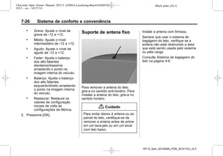 Black plate (26,1)Chevrolet Spin Owner Manual 2015.5 (GMSA-Localizing-Brazil-8268372) -
2015 - crc - 10/27/14
7-26 Sistema de conforto e conveniência
. Grave: Ajuste o nível de
grave de -12 a +12.
. Médio: Ajuste o nível
intermediário de -12 a +12.
. Agudo: Ajuste o nível de
agudo de -12 a +12.
. Fader: Ajuste o balanço
dos alto falantes
dianteiros/traseiros
arrastando o ponto na
imagem interna do veículo.
. Balanço: Ajuste o balanço
dos alto falantes
esquerdo/direito arrastando
o ponto na imagem interna
do veículo.
. Restaurar: Restaure os
valores de configuração
iniciais de volta às
configurações de fábrica.
2. Pressione [OK].
Suporte de antena fixo
Para remover a antena do teto,
gire-a no sentido anti-horário. Para
instalar a antena do teto, gire-a no
sentido horário.
{ Cuidado
Para evitar danos à antena ou ao
painel do teto, certifique-se de
remover a antena antes de entrar
em um lava-jato ou em um local
com teto baixo.
Instale a antena com firmeza.
Sempre que usar o sistema de
bagageiro do teto, verifique se a
antena não está obstruindo a área
que está sendo usada pelo sistema
ou pela carga.
Consulte Sistema de bagageiro do
teto na página 4-6.
MY15_Spin_52100900_POR_20141103_v0.0
 
