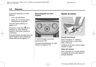 Black plate (6,1)Chevrolet Spin Owner Manual 2015.5 (GMSA-Localizing-Brazil-8268372) -
2015 - crc - 10/27/14
1-6 Resumo
É possível comandar os vidros
elétricos
. com a ignição ligada.
. dentro de 10 minutos após o
desligamento da ignição.
Consulte Vidros elétricos na
página 2-17.
Pressione o interruptor v para
desativar os vidros elétricos
traseiros. Para ativar, pressione
novamente.
Consulte Sistema de segurança dos
vidros traseiros para crianças em
Vidros elétricos na página 2-17.
Desembaçador do vidro
traseiro
O desembaçador é acionado
pressionando 1.
Consulte Desembaçador do vidro
traseiro na página 2-19.
Ajuste do banco
Posição dos bancos
Puxe a alavanca "1", deslize o
banco para frente ou para trás e
solte a alavanca.
Certifique-se de que o banco esteja
travado no lugar.
Altura dos bancos
Gire a manopla "2" na parte externa
do assento do banco para ajustar a
posição desejada.
MY15_Spin_52100900_POR_20141103_v0.0
 