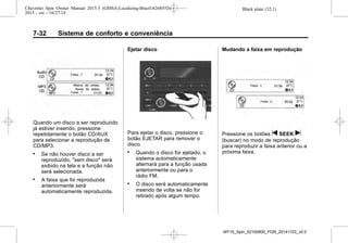 Black plate (32,1)Chevrolet Spin Owner Manual 2015.5 (GMSA-Localizing-Brazil-8268372) -
2015 - crc - 10/27/14
7-32 Sistema de conforto e conveniência
Quando um disco a ser reproduzido
já estiver inserido, pressione
repetidamente o botão CD/AUX
para selecionar a reprodução de
CD/MP3.
. Se não houver disco a ser
reproduzido, "sem disco" será
exibido na tela e a função não
será selecionada.
. A faixa que foi reproduzida
anteriormente será
automaticamente reproduzida.
Ejetar disco
Para ejetar o disco, pressione o
botão EJETAR para remover o
disco.
. Quando o disco for ejetado, o
sistema automaticamente
alternará para a função usada
anteriormente ou para o
rádio FM.
. O disco será automaticamente
inserido de volta se não for
retirado após algum tempo.
Mudando a faixa em reprodução
Pressione os botões t SEEK u
(buscar) no modo de reprodução
para reproduzir a faixa anterior ou a
próxima faixa.
MY15_Spin_52100900_POR_20141103_v0.0
 