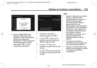 Black plate (85,1)Chevrolet Spin Owner Manual 2015.5 (GMSA-Localizing-Brazil-8268372) -
2015 - crc - 10/27/14
Sistema de conforto e conveniência 7-85
6. Insira o código PIN de seu
dispositivo Bluetooth como
mostrado na tela "Informações".
Quando seu dispositivo
Bluetooth e o sistema estiverem
emparelhados com sucesso,
será exibido 57 na tela
"emparelhar dispositivo".
. O telefone conectado é
destacado pela marca [5 ].
. A marca 57 indica que as
funções viva-voz e música do
telefone estão ativadas.
. A marca 7 indica que
somente a função viva-voz está
ativada.
. A marca 5 indica que somente
a função música Bluetooth está
ativada.
Nota:
. Quando o Bluetooth do telefone
celular e o MyLink estão
emparelhados com sucesso, a
agenda é descarregada
automaticamente. Porém a
agenda pode não ser
descarregada automaticamente
dependendo do tipo de telefone.
Neste caso, use a agenda em
seu telefone. Recomendamos
que "Sempre" aceite a
solicitação de conexão com a
agenda do telefone no
emparelhamento inicial do
telefone.
. O sistema de Conforto e
conveniência pode registrar até
cinco dispositivos Bluetooth.
. Quando a conexão falhar, será
exibida uma mensagem de falha
no sistema de Conforto e
conveniência.
MY15_Spin_52100900_POR_20141103_v0.0
 