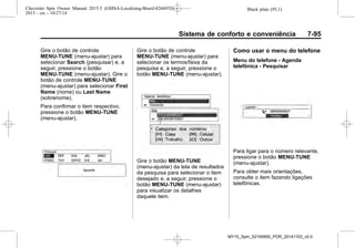 Black plate (95,1)Chevrolet Spin Owner Manual 2015.5 (GMSA-Localizing-Brazil-8268372) -
2015 - crc - 10/27/14
Sistema de conforto e conveniência 7-95
Gire o botão de controle
MENU-TUNE (menu-ajustar) para
selecionar Search (pesquisar) e, a
seguir, pressione o botão
MENU-TUNE (menu-ajustar). Gire o
botão de controle MENU-TUNE
(menu-ajustar) para selecionar First
Name (nome) ou Last Name
(sobrenome).
Para confirmar o item respectivo,
pressione o botão MENU-TUNE
(menu-ajustar).
Gire o botão de controle
MENU-TUNE (menu-ajustar) para
selecionar os termos/faixa da
pesquisa e, a seguir, pressione o
botão MENU-TUNE (menu-ajustar).
Gire o botão MENU-TUNE
(menu-ajustar) da tela de resultados
da pesquisa para selecionar o item
desejado e, a seguir, pressione o
botão MENU-TUNE (menu-ajustar)
para visualizar os detalhes
daquele item.
Como usar o menu do telefone
Menu do telefone - Agenda
telefônica - Pesquisar
Para ligar para o número relevante,
pressione o botão MENU-TUNE
(menu-ajustar).
Para obter mais orientações,
consulte o item fazendo ligações
telefônicas.
MY15_Spin_52100900_POR_20141103_v0.0
 