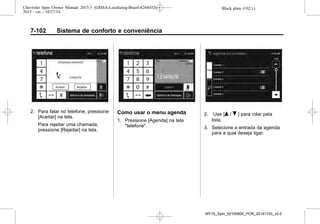 Black plate (102,1)Chevrolet Spin Owner Manual 2015.5 (GMSA-Localizing-Brazil-8268372) -
2015 - crc - 10/27/14
7-102 Sistema de conforto e conveniência
2. Para falar no telefone, pressione
[Aceitar] na tela.
Para rejeitar uma chamada,
pressione [Rejeitar] na tela.
Como usar o menu agenda
1. Pressione [Agenda] na tela
"telefone".
2. Use [Q / R ] para rolar pela
lista.
3. Selecione a entrada da agenda
para a qual deseja ligar.
MY15_Spin_52100900_POR_20141103_v0.0
 