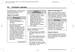 Black plate (4,1)Chevrolet Spin Owner Manual 2015.5 (GMSA-Localizing-Brazil-8268372) -
2015 - crc - 10/27/14
9-4 Condução e operação
Para garantir que o curso do pedal
não sofra restrições, não deve
haver tapetes no local.
Tapete do assoalho
{ Atenção
. Verifique sempre se os
tapetes não interferem com
os pedais.
. Use sempre um tapete de
tamanho adequado e
instalado corretamente; caso
contrário, ele poderá obstruir
os pedais do acelerador, freio
ou embreagem. A obstrução
dos pedais poderá causar
uma aceleração involuntária,
aumento da distância de
frenagem ou dificuldade para
trocar as marchas, o que
pode levar a um acidente e
ferimentos.
(Continuação)
Atenção
(Continuação)
. Os tapetes originais foram
projetados para seu veículo.
Caso necessitem de
substituição, escolha os
tapetes originais Chevrolet.
Tapetes que não foram
projetados para seu veículo
podem não encaixar
adequadamente e interferir
com o pedal.
Siga as instruções para usar os
tapetes corretamente.
. Verifique sempre se os tapetes
não estão interferindo com os
pedais.
. Use o tapete voltado para cima.
Não o use voltado para baixo.
. Não coloque nada sobre o
tapete do lado do motorista.
. Use apenas um tapete no lado
do motorista. Nunca coloque um
tapete sobre o outro.
Pedal da embreagem (1)
Nota: Não dirija apoiando o pé no
pedal da embreagem. Esse hábito
poderá danificar o sistema do motor
e da embreagem, além de aumentar
o consumo de combustível.
{ Perigo
Não engate uma marcha baixa
repentinamente ao dirigir em
estradas escorregadias. Isto
poderá causar um efeito de
frenagem nas rodas motrizes e
provocar uma derrapagem.
Pedal do freio (2)
Quando se aperta o pedal do freio,
a luz correspondente se acende nas
lanternas externas e na auxiliar do
vidro traseiro.
MY15_Spin_52100900_POR_20141103_v0.0
 