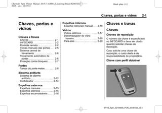 Black plate (1,1)Chevrolet Spin Owner Manual 2015.5 (GMSA-Localizing-Brazil-8268372) -
2015 - crc - 10/27/14
Chaves, portas e vidros 2-1
Chaves, portas e
vidros
Chaves e travas
Chaves . . . . . . . . . . . . . . . . . . . . . . . 2-1
INFOCARD . . . . . . . . . . . . . . . . . . . 2-2
Controle remoto . . . . . . . . . . . . . . . 2-2
Travas manuais das portas . . . 2-5
Sistema central de
travamento . . . . . . . . . . . . . . . . . . 2-6
Travamento automático de
portas . . . . . . . . . . . . . . . . . . . . . . . 2-6
Proteção contra bloqueio . . . . . 2-7
Portas
Tampa do porta-malas . . . . . . . . 2-8
Sistema antifurto
Sistema de alarme
antifurto . . . . . . . . . . . . . . . . . . . . 2-12
Imobilizador . . . . . . . . . . . . . . . . . . 2-14
Espelhos externos
Espelhos manuais . . . . . . . . . . . 2-15
Espelhos elétricos . . . . . . . . . . . 2-15
Espelhos escamoteáveis . . . . 2-16
Espelhos internos
Espelho retrovisor manual . . . 2-16
Vidros
Vidros elétricos . . . . . . . . . . . . . . 2-17
Desembaçador do vidro
traseiro . . . . . . . . . . . . . . . . . . . . . 2-19
Para-sóis . . . . . . . . . . . . . . . . . . . . 2-20
Chaves e travas
Chaves
Chaves de reposição
O número da chave é especificado
no INFOCARD e deve ser citado
quando solicitar chaves de
reposição.
Caso solicite uma chave de
reposição, o custo desta é de
responsabilidade do proprietário.
Chave com perfil dobrável
MY15_Spin_52100900_POR_20141103_v0.0
 