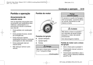 Black plate (15,1)Chevrolet Spin Owner Manual 2015.5 (GMSA-Localizing-Brazil-8268372) -
2015 - crc - 10/27/14
Condução e operação 9-15
Partida e operação
Amaciamento de
veículo novo
Use as seguintes precauções para
os primeiros cem quilômetros para
melhorar o desempenho e a
economia do veículo e aumentar
sua vida útil:
. Evite partidas com aceleração
total.
. Evite paradas bruscas, exceto
em emergências.
. Evite arranques rápidos,
acelerações bruscas e condução
prolongada em alta velocidade.
. Evite aceleração total em
marcha lenta.
. Não reboque nenhum outro
veículo.
Partida do motor
Posições da ignição
0: Ignição desligada
1: Ignição ligada
2: Partida
{ Perigo
Não gire a chave para a posição
0 ou 1 enquanto dirige.
(Continuação)
Perigo
(Continuação)
O veículo e o auxílio de frenagem
não funcionarão, causando danos
ao veículo, ferimentos ou até
mesmo a morte.
{ Cuidado
Não deixe a chave na posição 1
por intervalos de tempo longos
enquanto o motor não estiver
funcionando.
Isto descarregará a bateria.
Partida do motor com a chave
de ignição
. Gire a chave para a posição 1.
. Transmissão manual: acione a
embreagem.
. Transmissão automática: pise o
freio e mova a alavanca seletora
para P ou N.
MY15_Spin_52100900_POR_20141103_v0.0
 