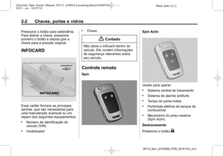 Black plate (2,1)Chevrolet Spin Owner Manual 2015.5 (GMSA-Localizing-Brazil-8268372) -
2015 - crc - 10/27/14
2-2 Chaves, portas e vidros
Pressione o botão para estendê-la.
Para dobrar a chave, pressione
primeiro o botão e depois gire a
chave para a posição original.
INFOCARD
Esse cartão fornece as principais
senhas, que são necessárias para
uma manutenção eventual ou um
reparo dos seguintes equipamentos:
. Número de identificação do
veículo (VIN)
. Imobilizador
. Chave
{ Cuidado
Não deixe o infocard dentro do
veículo. Ele contém informações
de segurança relevantes sobre
seu veículo.
Controle remoto
Spin
Spin Activ
Usado para operar:
. Sistema central de travamento
. Sistema de alarme antifurto
. Tampa do porta-malas
. Portinhola elétrica do tanque de
combustível
. Mecanismo do pneu reserva
(Spin Activ)
Destravamento
Pressione o botão K.
MY15_Spin_52100900_POR_20141103_v0.0
 