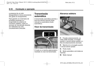 Black plate (18,1)Chevrolet Spin Owner Manual 2015.5 (GMSA-Localizing-Brazil-8268372) -
2015 - crc - 10/27/14
9-18 Condução e operação
a presença de um odor
desagradável e inócuo proveniente
dos gases do escapamento.
Para garantir um nível baixo de
emissões poluentes e a
longevidade do sistema do
conversor catalítico, todos os
serviços de manutenção deverão
ser realizados em uma
concessionária Chevrolet.
Transmissão
automática
A transmissão automática permite a
troca de marcha manual (modo
manual) ou automática (modo
automático).
Visor da transmissão
O modo ou a marcha selecionada é
mostrado no visor da transmissão.
Alavanca seletora
P: Posição estacionamento, as
rodas estão travadas, só engate
quando o veículo estiver parado e o
freio de estacionamento acionado
R: Marcha à ré, só engate quando
o veículo estiver parado
N: Ponto morto
D: Modo automático com todas as
marchas
M: Modo manual
MY15_Spin_52100900_POR_20141103_v0.0
 