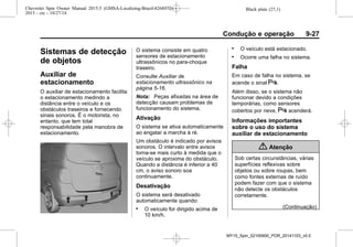 Black plate (27,1)Chevrolet Spin Owner Manual 2015.5 (GMSA-Localizing-Brazil-8268372) -
2015 - crc - 10/27/14
Condução e operação 9-27
Sistemas de detecção
de objetos
Auxiliar de
estacionamento
O auxiliar de estacionamento facilita
o estacionamento medindo a
distância entre o veículo e os
obstáculos traseiros e fornecendo
sinais sonoros. É o motorista, no
entanto, que tem total
responsabilidade pela manobra de
estacionamento.
O sistema consiste em quatro
sensores de estacionamento
ultrassônicos no para-choque
traseiro.
Consulte Auxiliar de
estacionamento ultrassônico na
página 5-16.
Nota: Peças afixadas na área de
detecção causam problemas de
funcionamento do sistema.
Ativação
O sistema se ativa automaticamente
ao engatar a marcha à ré.
Um obstáculo é indicado por avisos
sonoros. O intervalo entre avisos
torna-se mais curto à medida que o
veículo se aproxima do obstáculo.
Quando a distância é inferior a 40
cm, o aviso sonoro soa
continuamente.
Desativação
O sistema será desativado
automaticamente quando:
. O veículo for dirigido acima de
10 km/h.
. O veículo está estacionado.
. Ocorre uma falha no sistema.
Falha
Em caso de falha no sistema, se
acende o sinal X.
Além disso, se o sistema não
funcionar devido a condições
temporárias, como sensores
cobertos por neve, X acenderá.
Informações importantes
sobre o uso do sistema
auxiliar de estacionamento
{ Atenção
Sob certas circunstâncias, várias
superfícies reflexivas sobre
objetos ou sobre roupas, bem
como fontes externas de ruído
podem fazer com que o sistema
não detecte os obstáculos
corretamente.
(Continuação)
MY15_Spin_52100900_POR_20141103_v0.0
 