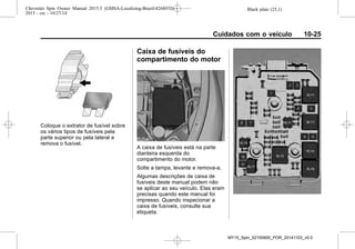 Black plate (25,1)Chevrolet Spin Owner Manual 2015.5 (GMSA-Localizing-Brazil-8268372) -
2015 - crc - 10/27/14
Cuidados com o veículo 10-25
Coloque o extrator de fusível sobre
os vários tipos de fusíveis pela
parte superior ou pela lateral e
remova o fusível.
Caixa de fusíveis do
compartimento do motor
A caixa de fusíveis está na parte
dianteira esquerda do
compartimento do motor.
Solte a tampa, levante e remova-a.
Algumas descrições de caixa de
fusíveis deste manual podem não
se aplicar ao seu veículo. Elas eram
precisas quando este manual foi
impresso. Quando inspecionar a
caixa de fusíveis, consulte sua
etiqueta.
MY15_Spin_52100900_POR_20141103_v0.0
 