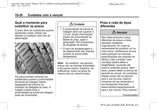Black plate (36,1)Chevrolet Spin Owner Manual 2015.5 (GMSA-Localizing-Brazil-8268372) -
2015 - crc - 10/27/14
10-36 Cuidados com o veículo
Qual o momento para
substituir os pneus
O pneu deve ser substituído quando
apresentar cortes, bolhas nas
laterais ou qualquer outro tipo de
deformação.
Os pneus também deverão ser
substituídos quando a profundidade
da banda de rodagem estiver
desgastada até próximo do
indicador de desgaste do pneu. A
imagem mostra onde a
profundidade da banda de rodagem
pode ser encontrada.
{ Cuidado
. A profundidade da banda de
rodagem deve ser superior a
1,6 mm. Essas informações
podem ser encontradas na
lateral do pneu, após a
abreviação TWI (indicadores
de desgaste da banda).
. O risco de aquaplanagem e
de deslizamento são maiores
quando os pneus estão
desgastados.
Nota: Ao substituir, use sempre
pneus com as mesmas dimensões
e da mesma marca. Substitua, de
preferência, todos os pneus do
mesmo eixo ao mesmo tempo.
Pneu e roda de tipos
diferentes
{ Atenção
Não utilize tamanho e tipos
diferentes de pneus e rodas
daqueles instalados
originalmente. Em caso da
necessidade de substituir um ou
mais pneus, certifique-se de que
todos possuam as mesmas
especificações dos originais de
fábrica. Caso contrário, esta
condição poderá afetar a
dirigibilidade, causando até
mesmo acidentes graves. Além
disso, poderá afetar os termos de
garantia do veículo. As condições
citadas acima não se aplicam
para o uso do pneu reserva
compacto de uso temporário e
aos Acessórios Chevrolet
desenvolvidos especificamente
para o seu veículo. Para maiores
(Continuação)
MY15_Spin_52100900_POR_20141103_v0.0
 