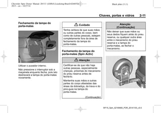 Black plate (11,1)Chevrolet Spin Owner Manual 2015.5 (GMSA-Localizing-Brazil-8268372) -
2015 - crc - 10/27/14
Chaves, portas e vidros 2-11
Fechamento da tampa do
porta-malas
Utilizar o puxador interno.
Não pressione o interruptor sob a
maçaneta enquanto fecha, pois isto
destravará a tampa do porta-malas
novamente.
{ Cuidado
Tenha certeza de que suas mãos
ou outras partes do corpo, bem
como de outras pessoas, estejam
completamente fora da área de
fechamento da tampa do
porta-malas.
Fechamento da tampa do
porta-malas (Spin Activ)
{ Atenção
Certificar-se de que não haja
outras pessoas, especialmente
crianças, próximas do mecanismo
do pneu reserva antes de
fechá-lo.
Mantenha suas mãos e outras
partes do corpo afastadas das
áreas da dobradiça, da trava e do
pino-guia na tampa do
porta-malas.
(Continuação)
Atenção
(Continuação)
Não deixar que suas mãos ou
seus dedos fiquem atrás do pneu
reserva, ou qualquer outra área
entre o mecanismo do pneu
reserva e a tampa do
porta-malas, ao fechar o
mecanismo.
MY15_Spin_52100900_POR_20141103_v0.0
 