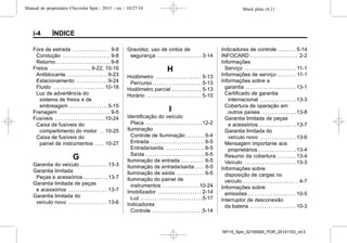 Black plate (4,1)Manual do proprietário Chevrolet Spin - 2015 - crc - 10/27/14
i-4 ÍNDICE
Fora de estrada . . . . . . . . . . . . . . . . 9-8
Condução . . . . . . . . . . . . . . . . . . . . . 9-8
Retorno . . . . . . . . . . . . . . . . . . . . . . . . 9-8
Freios . . . . . . . . . . . . . . . . . . 9-22, 10-16
Antiblocante . . . . . . . . . . . . . . . . . .9-23
Estacionamento . . . . . . . . . . . . . .9-24
Fluido . . . . . . . . . . . . . . . . . . . . . . 10-16
Luz de advertência do
sistema de freios e de
embreagem . . . . . . . . . . . . . . . . .5-15
Frenagem . . . . . . . . . . . . . . . . . . . . . . 9-5
Fusíveis . . . . . . . . . . . . . . . . . . . . . .10-24
Caixa de fusíveis do
compartimento do motor . . 10-25
Caixa de fusíveis do
painel de instrumentos . . . . 10-27
G
Garantia do veículo . . . . . . . . . . . . 13-3
Garantia limitada
Peças e acessórios . . . . . . . . . . .13-7
Garantia limitada de peças
e acessórios . . . . . . . . . . . . . . . . . 13-7
Garantia limitada do
veículo novo . . . . . . . . . . . . . . . . . 13-6
Gravidez, uso de cintos de
segurança . . . . . . . . . . . . . . . . . . . . 3-14
H
Hodômetro . . . . . . . . . . . . . . . . . . . . 5-13
Percurso . . . . . . . . . . . . . . . . . . . . . .5-13
Hodômetro parcial . . . . . . . . . . . . . 5-13
Horário . . . . . . . . . . . . . . . . . . . . . . . . 5-10
I
Identificação do veículo
Placa . . . . . . . . . . . . . . . . . . . . . . . . .12-2
Iluminação
Controle de Iluminação . . . . . . . . 6-4
Entrada . . . . . . . . . . . . . . . . . . . . . . . . 6-5
Entrada/saída . . . . . . . . . . . . . . . . . 6-5
Saída . . . . . . . . . . . . . . . . . . . . . . . . . . 6-5
Iluminação de entrada . . . . . . . . . . 6-5
Iluminação de entrada/saída . . . . 6-5
Iluminação de saída . . . . . . . . . . . . 6-5
Iluminação do painel de
instrumentos . . . . . . . . . . . . . . . .10-24
Imobilizador . . . . . . . . . . . . . . . . . . . 2-14
Luz . . . . . . . . . . . . . . . . . . . . . . . . . . .5-17
Indicadores
Controle . . . . . . . . . . . . . . . . . . . . . .5-14
Indicadores de controle . . . . . . . . 5-14
INFOCARD . . . . . . . . . . . . . . . . . . . . . 2-2
Informações
Serviço . . . . . . . . . . . . . . . . . . . . . . . 11-1
Informações de serviço . . . . . . . . 11-1
Informações sobre a
garantia . . . . . . . . . . . . . . . . . . . . . . 13-1
Certificado de garantia
internacional . . . . . . . . . . . . . . . .13-3
Cobertura de operação em
outros países . . . . . . . . . . . . . . .13-8
Garantia limitada de peças
e acessórios . . . . . . . . . . . . . . . .13-7
Garantia limitada do
veículo novo . . . . . . . . . . . . . . . .13-6
Mensagem importante aos
proprietários . . . . . . . . . . . . . . . . .13-4
Resumo da cobertura . . . . . . . . .13-4
Veículo . . . . . . . . . . . . . . . . . . . . . . .13-3
Informações sobre
disposição de cargas no
veículo . . . . . . . . . . . . . . . . . . . . . . . . 4-7
Informações sobre
emissões . . . . . . . . . . . . . . . . . . . . . 10-5
Interruptor de desconexão
da bateria . . . . . . . . . . . . . . . . . . . . 10-3
MY15_Spin_52100900_POR_20141103_v0.0
 