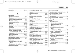 Black plate (5,1)Manual do proprietário Chevrolet Spin - 2015 - crc - 10/27/14
ÍNDICE i-5
Introdução . . . . . . . . . . . . . . . . . . . .iii, 7-3
L
Lâmpadas
Controles Externos . . . . . . . . . . . . 6-1
Cortesia . . . . . . . . . . . . . . . . . . . . . . . 6-4
Embaçamento dos faróis . . . . . . 6-3
Farol de neblina . . . . . . . . . . . . . . . 6-3
Indicador de defeito . . . . . . . . . .5-15
Interior . . . . . . . . . . . . . . . . . . . . . . 10-24
Lanternas traseiras . . . . . . . . . 10-22
Leitura . . . . . . . . . . . . . . . . . . . . . . . . . 6-4
Lembrete . . . . . . . . . . . . . . . . . . . . .5-18
Luz de presença lateral . . . . . 10-22
Luzes indicadoras dos
sinalizadores de direção . . 10-21
Marcha à ré . . . . . . . . . . . . . . . . . . . 6-3
Placa de licença . . . . . . . . . . . . 10-23
Porta-luvas . . . . . . . . . . . . . . . . . . . . 6-5
Lâmpadas de leitura . . . . . . . . . . . . 6-4
Lampejador dos faróis . . . . . . . . . . 6-2
Lanternas
Comutador de Farol Alto/
Baixo . . . . . . . . . . . . . . . . . . . . . . . . . 6-1
Lampejador dos faróis . . . . . . . . . 6-2
Lanternas traseiras . . . . . . . . . . .10-22
Lavador/limpador do vidro
traseiro . . . . . . . . . . . . . . . . . . . . . . . . 5-9
Leitores de áudio . . . . . . . . . . . . . . 7-27
CD . . . . . . . . . . . . . . . . . . . . . . . . . . .7-27
Levantamento do veículo,
pneus . . . . . . . . . . . . . . . . . . . . . . . . 10-3
Limpador/Filtro de ar,
Motor . . . . . . . . . . . . . . . . . . . . . . . 10-11
Limpadores
Lavador traseiro . . . . . . . . . . . . . . . 5-9
Limpeza
Limpeza externa . . . . . . . . . . . . 10-46
Limpeza interna . . . . . . . . . . . . 10-49
Líquido de arrefecimento
Luz de Advertência da
Temperatura do Motor . . . . . . .5-16
Motor . . . . . . . . . . . . . . . . . . . . . . . .10-11
Líquido do lavador . . . . . . . . . . . .10-15
Locais de montagem do
dispositivo de retenção
para crianças . . . . . . . . . . . . . . . . 3-23
Luz de advertência de nível
de combustível baixo . . . . . . . . . 5-17
Luz de freio elevada . . . . . . . . . .10-23
Luz indicadora de farol alto
aceso . . . . . . . . . . . . . . . . . . . . . . . . 5-18
Luz indicadora de
funcionamento incorreto . . . . . . 5-15
Luz indicadora do auxiliar
de estacionamento
ultrassônico . . . . . . . . . . . . . . . . . . 5-16
Luz indicadora do sistema
de carga . . . . . . . . . . . . . . . . . . . . . 5-15
Luzes
Advertência da
Temperatura do Líquido
de Arrefecimento do
Motor . . . . . . . . . . . . . . . . . . . . . . .5-16
Advertência do sistema de
freios
antiblocantes (ABS) . . . . . . . . .5-16
Airbag e tensionador do
cinto de segurança . . . . . . . . . .5-14
Aplicar freio . . . . . . . . . . . . . . . . . . .5-18
Auxiliar de estacionamento
ultrassônico . . . . . . . . . . . . . . . . .5-16
Controle de velocidade de
cruzeiro . . . . . . . . . . . . . . . . . . . . .5-18
Farol alto aceso . . . . . . . . . . . . . .5-18
Farol de neblina . . . . . . . . . . . . . .5-18
Imobilizador . . . . . . . . . . . . . . . . . .5-17
MY15_Spin_52100900_POR_20141103_v0.0
 