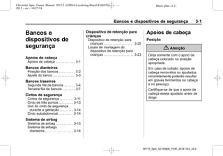 Black plate (1,1)Chevrolet Spin Owner Manual 2015.5 (GMSA-Localizing-Brazil-8268372) -
2015 - crc - 10/27/14
Bancos e dispositivos de segurança 3-1
Bancos e
dispositivos de
segurança
Apoios de cabeça
Apoios de cabeça . . . . . . . . . . . . . 3-1
Bancos dianteiros
Posição dos bancos . . . . . . . . . . 3-2
Ajuste do banco . . . . . . . . . . . . . . . 3-3
Bancos traseiros
Segunda fila de bancos . . . . . . . 3-4
Terceira fila de bancos . . . . . . . . 3-7
Cintos de segurança
Cintos de segurança . . . . . . . . . 3-11
Cinto de três pontos . . . . . . . . . 3-13
Uso do cinto de segurança
durante a gestação . . . . . . . . . 3-14
Cinto subabdominal . . . . . . . . . 3-14
Sistema de airbag
Sistema de airbag . . . . . . . . . . . 3-15
Sistema de airbags
dianteiros . . . . . . . . . . . . . . . . . . 3-16
Dispositivo de retenção para
crianças
Dispositivo de retenção para
crianças . . . . . . . . . . . . . . . . . . . . 3-20
Locais de montagem do
dispositivo de retenção para
crianças . . . . . . . . . . . . . . . . . . . . 3-23
Apoios de cabeça
Posição
{ Atenção
Dirija somente com o apoio de
cabeça colocado na posição
apropriada.
Em caso de colisão, apoios de
cabeça removidos ou ajustados
incorretamente poderão resultar
em graves ferimentos na cabeça
e no pescoço.
Certifique-se de que o apoio de
cabeça esteja ajustado antes de
dirigir.
MY15_Spin_52100900_POR_20141103_v0.0
 