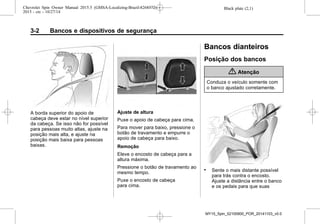 Black plate (2,1)Chevrolet Spin Owner Manual 2015.5 (GMSA-Localizing-Brazil-8268372) -
2015 - crc - 10/27/14
3-2 Bancos e dispositivos de segurança
A borda superior do apoio de
cabeça deve estar no nível superior
da cabeça. Se isso não for possível
para pessoas muito altas, ajuste na
posição mais alta, e ajuste na
posição mais baixa para pessoas
baixas.
Ajuste de altura
Puxe o apoio de cabeça para cima.
Para mover para baixo, pressione o
botão de travamento e empurre o
apoio de cabeça para baixo.
Remoção
Eleve o encosto de cabeça para a
altura máxima.
Pressione o botão de travamento ao
mesmo tempo.
Puxe o encosto de cabeça
para cima.
Bancos dianteiros
Posição dos bancos
{ Atenção
Conduza o veículo somente com
o banco ajustado corretamente.
. Sente o mais distante possível
para trás contra o encosto.
Ajuste a distância entre o banco
e os pedais para que suas
MY15_Spin_52100900_POR_20141103_v0.0
 
