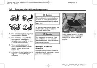 Black plate (6,1)Chevrolet Spin Owner Manual 2015.5 (GMSA-Localizing-Brazil-8268372) -
2015 - crc - 10/27/14
3-6 Bancos e dispositivos de segurança
1. Não encoste os pés e as pernas
contra o banco dobrado.
2. Não mantenha a segunda fila
dobrada com passageiros
sentados na terceira fila ou com
o veículo em movimento.
3. Tome cuidado ao dobrar o
banco da segunda fila quando
alguém estiver sentado na
terceira fila.
4. A posição correta dos bancos da
segunda e terceira filas para
condução.
{ Cuidado
Nunca dobre o encosto do banco
quando os cintos de segurança
estiverem afivelados ou puxados
para fora.
Se apenas os encostos tiverem que
ser dobrados, empurre o banco
para baixo até engatar.
{ Atenção
Os ocupantes só poderão viajar
em um banco se seu encosto
estiver engatado adequadamente
na posição correta.
Dobrando os bancos
para cima
Para desdobrar o banco para sua
posição original, pressione o banco
para baixo até encaixar.
Então, puxe a alavanca ou a tira
para trás e mova o encosto para
uma posição vertical até que
encaixe.
MY15_Spin_52100900_POR_20141103_v0.0
 