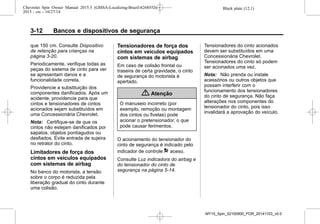 Black plate (12,1)Chevrolet Spin Owner Manual 2015.5 (GMSA-Localizing-Brazil-8268372) -
2015 - crc - 10/27/14
3-12 Bancos e dispositivos de segurança
que 150 cm. Consulte Dispositivo
de retenção para crianças na
página 3-20.
Periodicamente, verifique todas as
peças do sistema de cinto para ver
se apresentam danos e a
funcionalidade correta.
Providencie a substituição dos
componentes danificados. Após um
acidente, providencie para que
cintos e tensionadores de cintos
acionados sejam substituídos em
uma Concessionária Chevrolet.
Nota: Certifique-se de que os
cintos não estejam danificados por
sapatos, objetos pontiagudos ou
desfiados. Evite entrada de sujeira
no retrator do cinto.
Limitadores de força dos
cintos em veículos equipados
com sistemas de airbag
No banco do motorista, a tensão
sobre o corpo é reduzida pela
liberação gradual do cinto durante
uma colisão.
Tensionadores de força dos
cintos em veículos equipados
com sistemas de airbag
Em caso de colisão frontal ou
traseira de certa gravidade, o cinto
de segurança do motorista é
apertado.
{ Atenção
O manuseio incorreto (por
exemplo, remoção ou montagem
dos cintos ou fivelas) pode
acionar o pretensionador, o que
pode causar ferimentos.
O acionamento do tensionador do
cinto de segurança é indicado pelo
indicador de controle 9 aceso.
Consulte Luz indicadora do airbag e
do tensionador do cinto de
segurança na página 5-14.
Tensionadores do cinto acionados
devem ser substituídos em uma
Concessionária Chevrolet.
Tensionadores do cinto só podem
ser acionados uma vez.
Nota: Não prenda ou instale
acessórios ou outros objetos que
possam interferir com o
funcionamento dos tensionadores
do cinto de segurança. Não faça
alterações nos componentes do
tensionador do cinto, pois isso
invalidará a aprovação do veículo.
MY15_Spin_52100900_POR_20141103_v0.0
 