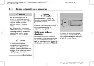 Black plate (16,1)Chevrolet Spin Owner Manual 2015.5 (GMSA-Localizing-Brazil-8268372) -
2015 - crc - 10/27/14
3-16 Bancos e dispositivos de segurança
{ Atenção
Não recomendamos que se
sentem no banco dianteiro do
passageiro equipado com airbag:
crianças, bebês, mulheres
grávidas, idosos e pessoas
fracas.
Não dirija com um assento de
bebê instalado nesse banco. Em
caso de acidente, o impacto do
airbag inflado poderá causar
ferimentos na face ou morte.
{ Cuidado
Se o veículo colidir com
lombadas ou com objetos em
estradas sem asfalto ou sem
calçadas, os airbags poderão ser
ativados. Dirija lentamente sobre
superfícies que não foram
(Continuação)
Cuidado
(Continuação)
projetadas para o tráfego de
veículos para evitar a ativação
acidental do airbag.
Consulte Luz indicadora do airbag e
do tensionador do cinto de
segurança na página 5-14.
Sistema de airbags
dianteiros
O sistema de airbags dianteiros
consiste em um airbag no volante e
um no painel de instrumentos do
lado do passageiro. Eles podem ser
identificados pela palavra AIRBAG.
O sistema de airbag dianteiro é
acionado em caso de acidente de
certa gravidade na área descrita. A
ignição deve estar ligada.
MY15_Spin_52100900_POR_20141103_v0.0
 