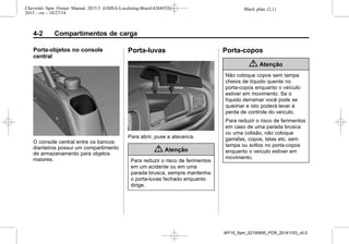 Black plate (2,1)Chevrolet Spin Owner Manual 2015.5 (GMSA-Localizing-Brazil-8268372) -
2015 - crc - 10/27/14
4-2 Compartimentos de carga
Porta-objetos no console
central
O console central entre os bancos
dianteiros possui um compartimento
de armazenamento para objetos
maiores.
Porta-luvas
Para abrir, puxe a alavanca.
{ Atenção
Para reduzir o risco de ferimentos
em um acidente ou em uma
parada brusca, sempre mantenha
o porta-luvas fechado enquanto
dirige.
Porta-copos
{ Atenção
Não coloque copos sem tampa
cheios de líquido quente no
porta-copos enquanto o veículo
estiver em movimento. Se o
líquido derramar você pode se
queimar e isto poderá levar à
perda de controle do veículo.
Para reduzir o risco de ferimentos
em caso de uma parada brusca
ou uma colisão, não coloque
garrafas, copos, latas etc. sem
tampa ou soltos no porta-copos
enquanto o veículo estiver em
movimento.
MY15_Spin_52100900_POR_20141103_v0.0
 