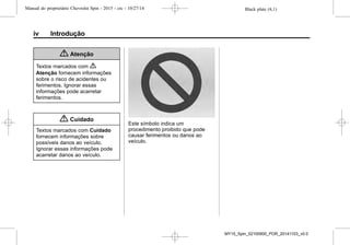 Black plate (4,1)Manual do proprietário Chevrolet Spin - 2015 - crc - 10/27/14
iv Introdução
{ Atenção
Textos marcados com {
Atenção fornecem informações
sobre o risco de acidentes ou
ferimentos. Ignorar essas
informações pode acarretar
ferimentos.
{ Cuidado
Textos marcados com Cuidado
fornecem informações sobre
possíveis danos ao veículo.
Ignorar essas informações pode
acarretar danos ao veículo.
Este símbolo indica um
procedimento proibido que pode
causar ferimentos ou danos ao
veículo.
MY15_Spin_52100900_POR_20141103_v0.0
 