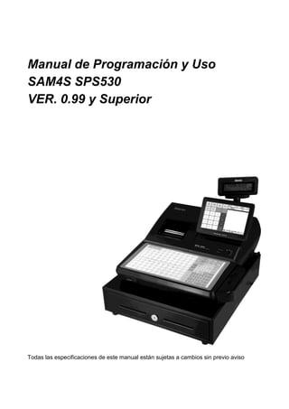 Manual de Programación y Uso
SAM4S SPS530
VER. 0.99 y Superior




Todas las especificaciones de este manual están sujetas a cambios sin previo aviso
 