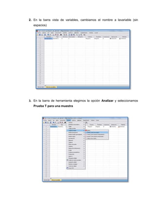 2. En la barra vista de variables, cambiamos el nombre a lavariable (sin
   espacios)




3. En la barra de herramienta elegimos la opción Analizar y seleccionamos
   Prueba T para una muestra
 