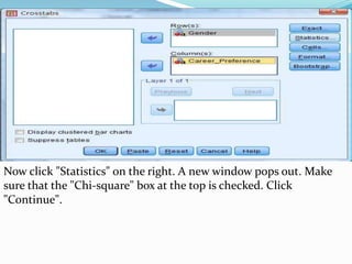Now click "Statistics" on the right. A new window pops out. Make
sure that the "Chi-square" box at the top is checked. Click
"Continue".
 