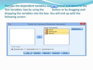 Transfer the dependent variables none, classical and dance to the
Test Variables: box by using the button or by dragging-and-
dropping the variables into the box. You will end up with the
following screen:
 