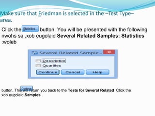 Make sure that Friedman is selected in the –Test Type–
area.
Click the button. You will be presented with the following
Several Related Samples: Statisticsnwohs sa ,xob eugolaid
woleb:
Click thebutton. This will return you back to the Tests for Several Related
Samplesxob eugolaid
 